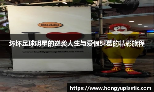 坏坏足球明星的逆袭人生与爱恨纠葛的精彩旅程