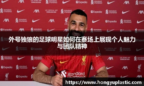 外号独狼的足球明星如何在赛场上展现个人魅力与团队精神
